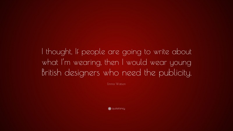 Emma Watson Quote: “I thought, If people are going to write about what I’m wearing, then I would wear young British designers who need the publicity.”