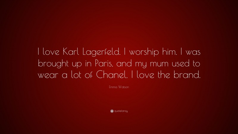 Emma Watson Quote: “I love Karl Lagerfeld. I worship him. I was brought up in Paris, and my mum used to wear a lot of Chanel. I love the brand.”