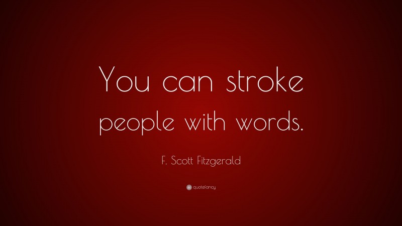F. Scott Fitzgerald Quote: “You can stroke people with words.”