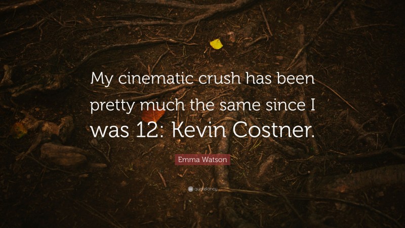 Emma Watson Quote: “My cinematic crush has been pretty much the same since I was 12: Kevin Costner.”