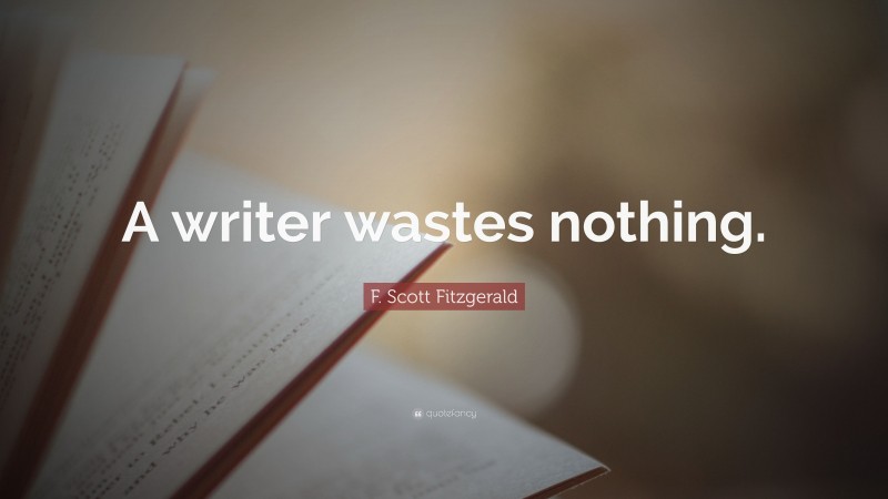 F. Scott Fitzgerald Quote: “A writer wastes nothing.”