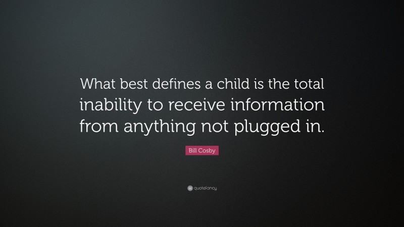 Bill Cosby Quote: “What best defines a child is the total inability to receive information from anything not plugged in.”