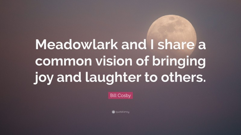 Bill Cosby Quote: “Meadowlark and I share a common vision of bringing joy and laughter to others.”