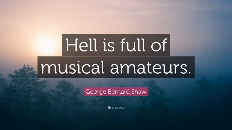 George Bernard Shaw Quote: “Hell is full of musical amateurs.”
