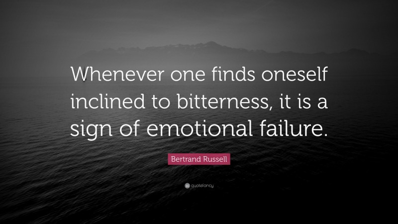 Bertrand Russell Quote: “Whenever one finds oneself inclined to bitterness, it is a sign of emotional failure.”