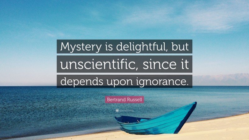 Bertrand Russell Quote: “Mystery is delightful, but unscientific, since it depends upon ignorance.”