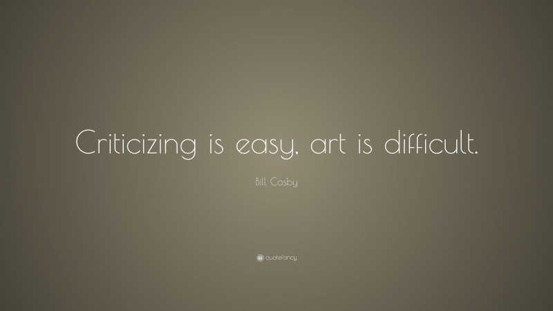 Bill Cosby Quote: “Criticizing is easy, art is difficult.”