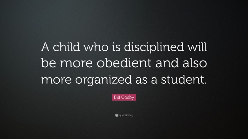Bill Cosby Quote: “A child who is disciplined will be more obedient and also more organized as a student.”