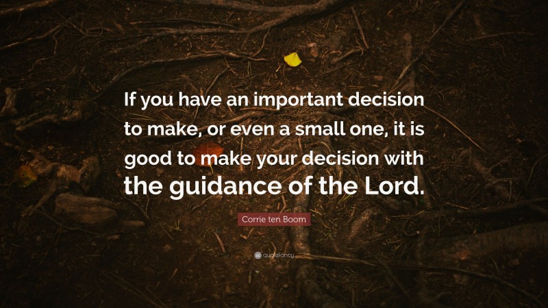 Corrie ten Boom Quote: “If you have an important decision to make, or even a small one, it is good to make your decision with the guidance of the Lord.”