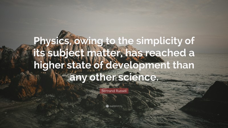 Bertrand Russell Quote: “Physics, owing to the simplicity of its subject matter, has reached a higher state of development than any other science.”