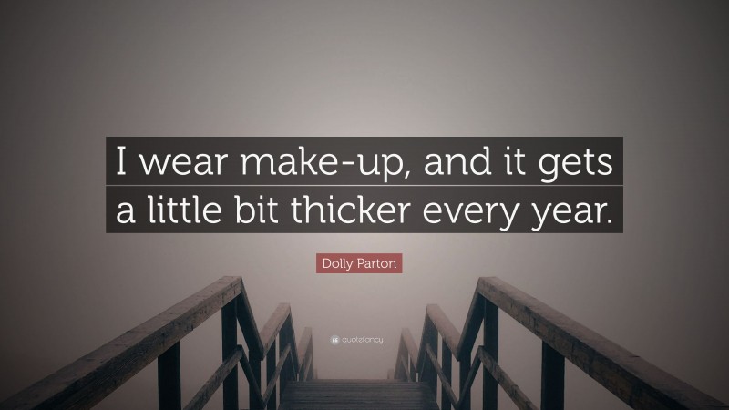 Dolly Parton Quote: “I wear make-up, and it gets a little bit thicker every year.”