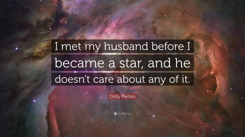 Dolly Parton Quote: “I met my husband before I became a star, and he doesn’t care about any of it.”