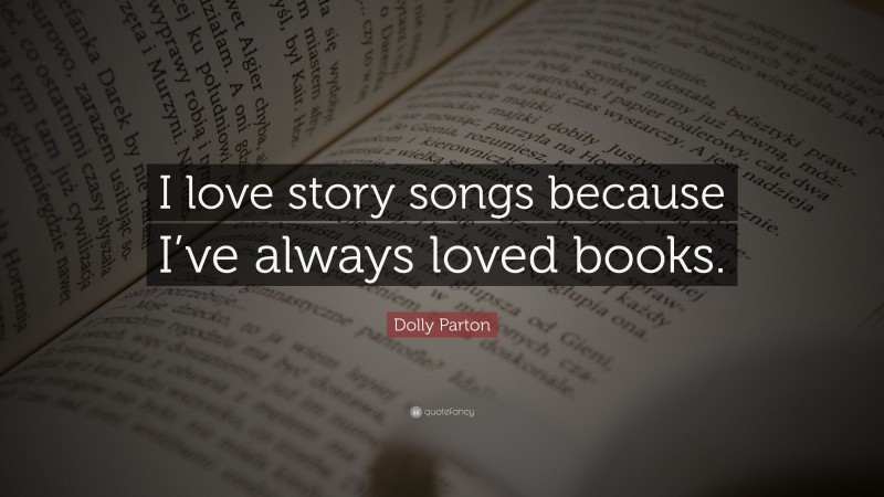 Dolly Parton Quote: “I love story songs because I’ve always loved books.”