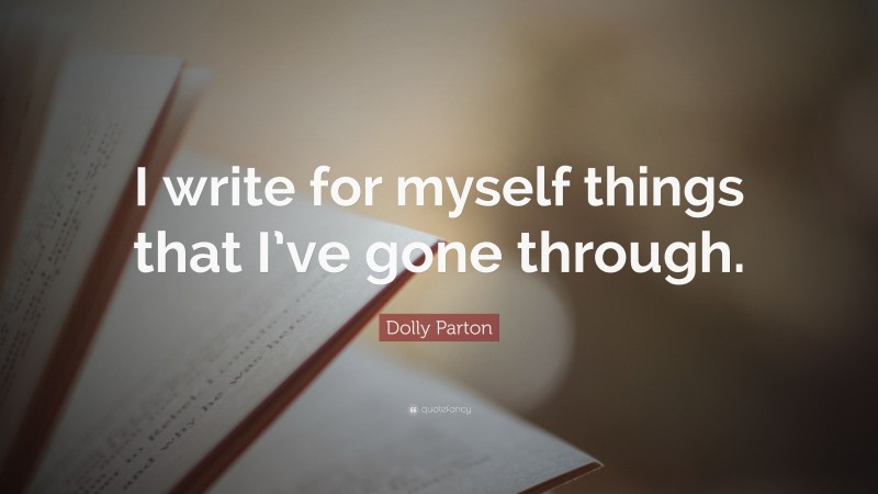 Dolly Parton Quote: “I write for myself things that I’ve gone through.”