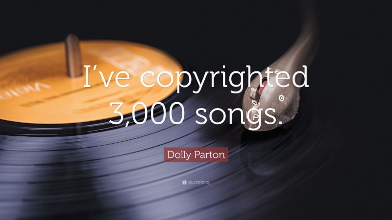 Dolly Parton Quote: “I’ve copyrighted 3,000 songs.”