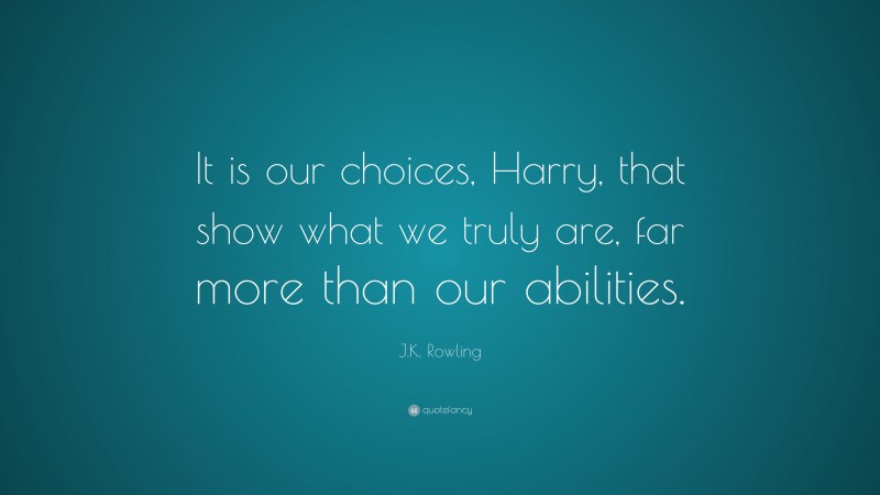 J.K. Rowling Quote: “It is our choices, Harry, that show what we truly are, far more than our abilities.”