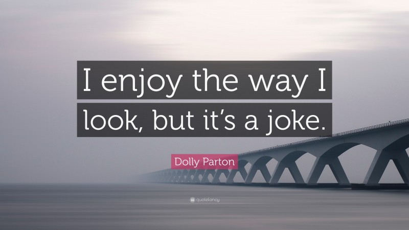 Dolly Parton Quote: “I enjoy the way I look, but it’s a joke.”