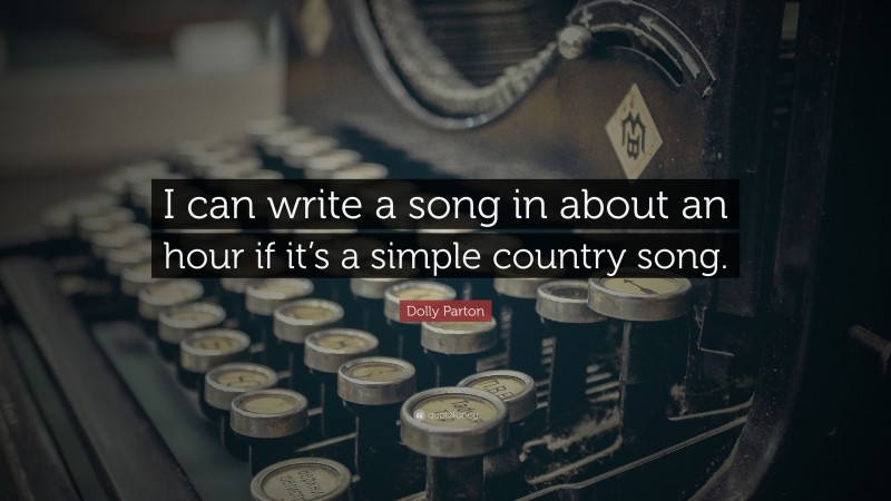 Dolly Parton Quote: “I can write a song in about an hour if it’s a simple country song.”