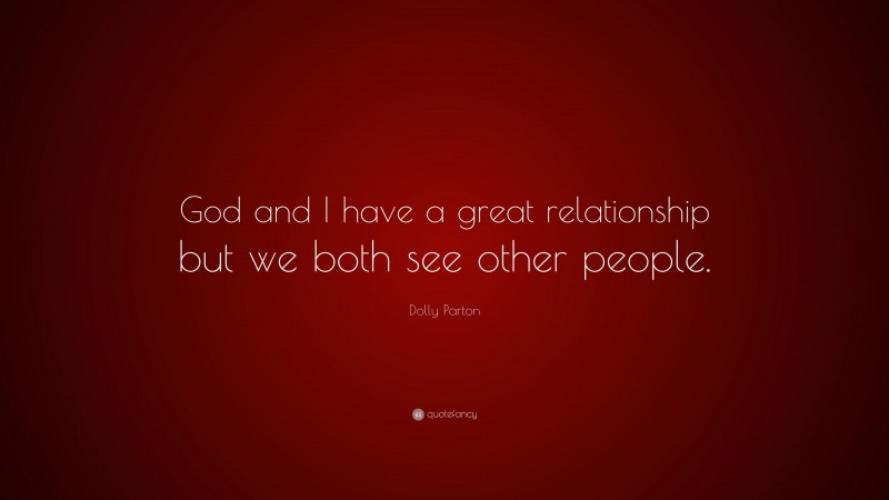 Dolly Parton Quote: “God and I have a great relationship but we both see other people.”