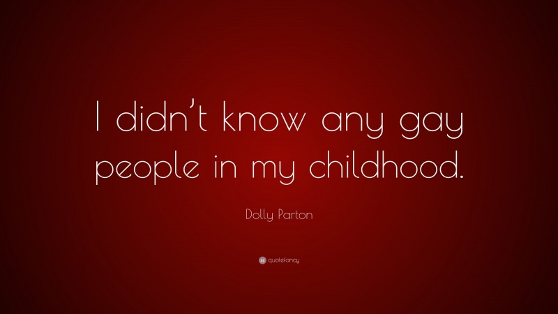 Dolly Parton Quote: “I didn’t know any gay people in my childhood.”