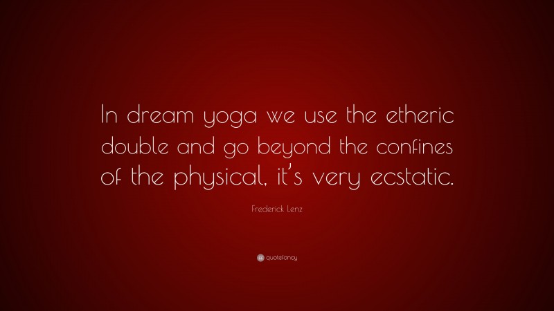 Frederick Lenz Quote: “In dream yoga we use the etheric double and go beyond the confines of the physical, it’s very ecstatic.”
