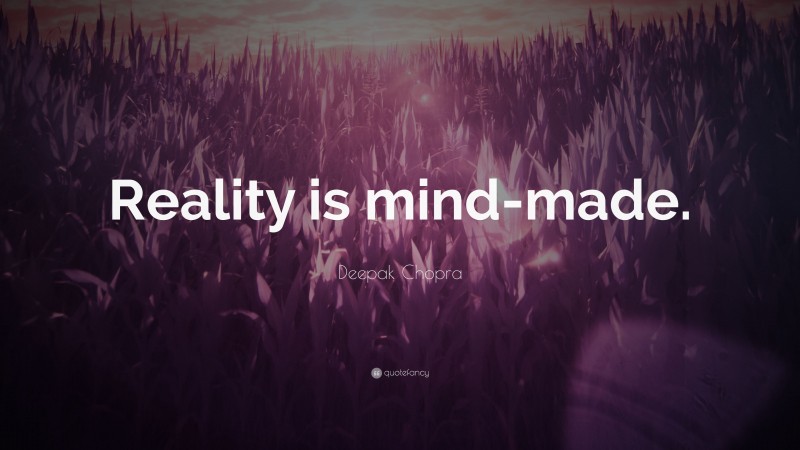 Deepak Chopra Quote: “Reality is mind-made.”
