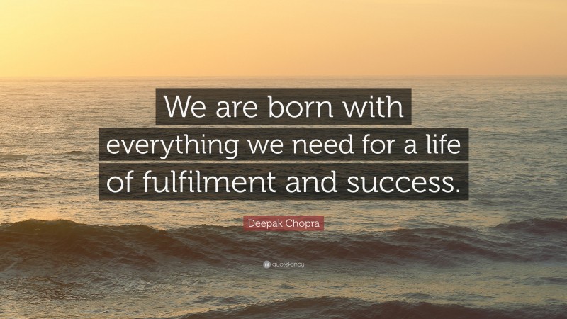 Deepak Chopra Quote: “We are born with everything we need for a life of fulfilment and success.”