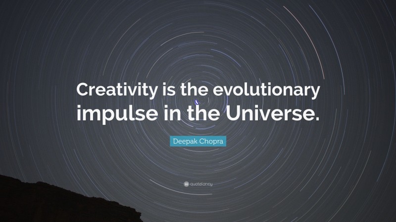 Deepak Chopra Quote: “Creativity is the evolutionary impulse in the Universe.”
