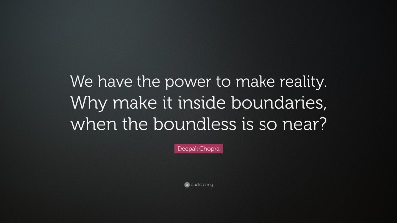 Deepak Chopra Quote: “We have the power to make reality. Why make it inside boundaries, when the boundless is so near?”