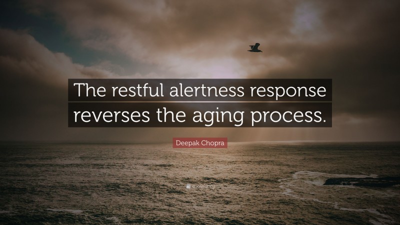 Deepak Chopra Quote: “The restful alertness response reverses the aging process.”