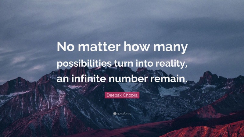 Deepak Chopra Quote: “No matter how many possibilities turn into reality, an infinite number remain.”