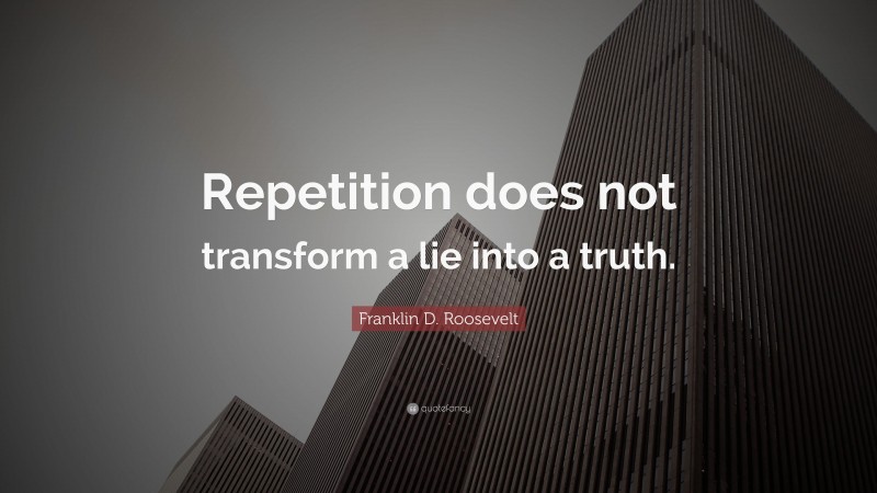 Franklin D. Roosevelt Quote: “Repetition does not transform a lie into a truth.”