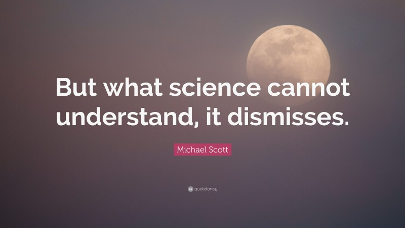 Michael Scott Quote: “But what science cannot understand, it dismisses.”