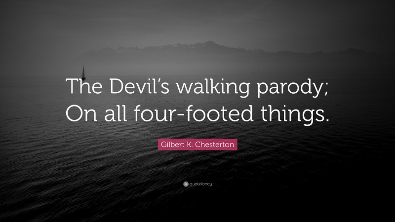Gilbert K. Chesterton Quote: “The Devil’s walking parody; On all four-footed things.”