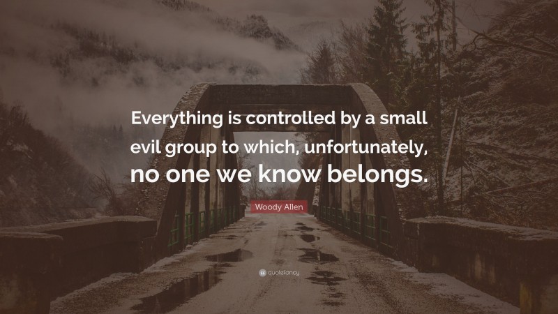 Woody Allen Quote: “Everything is controlled by a small evil group to which, unfortunately, no one we know belongs.”