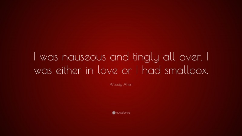 Woody Allen Quote: “I was nauseous and tingly all over. I was either in love or I had smallpox.”