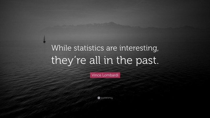 Vince Lombardi Quote: “While statistics are interesting, they’re all in the past.”