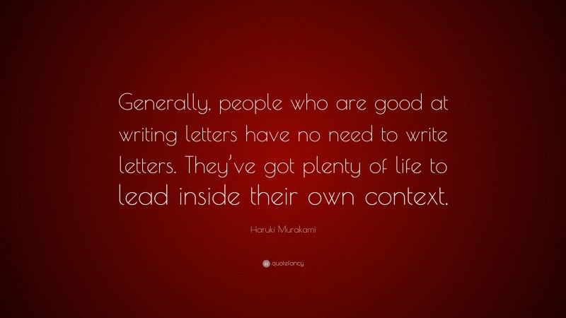 Haruki Murakami Quote: “Generally, people who are good at writing letters have no need to write letters. They’ve got plenty of life to lead inside their own context.”
