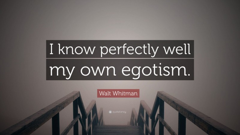 Walt Whitman Quote: “I know perfectly well my own egotism.”