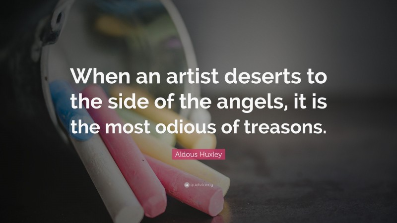 Aldous Huxley Quote: “When an artist deserts to the side of the angels, it is the most odious of treasons.”