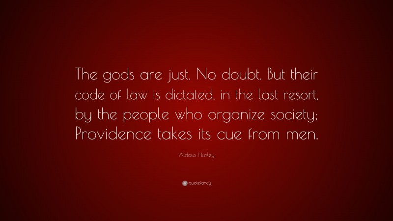 Aldous Huxley Quote: “The gods are just. No doubt. But their code of law is dictated, in the last resort, by the people who organize society; Providence takes its cue from men.”