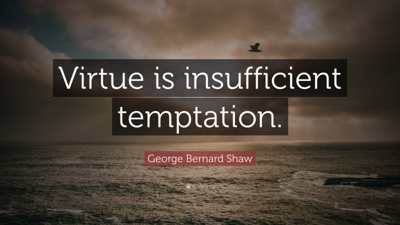 George Bernard Shaw Quote: “Virtue is insufficient temptation.”