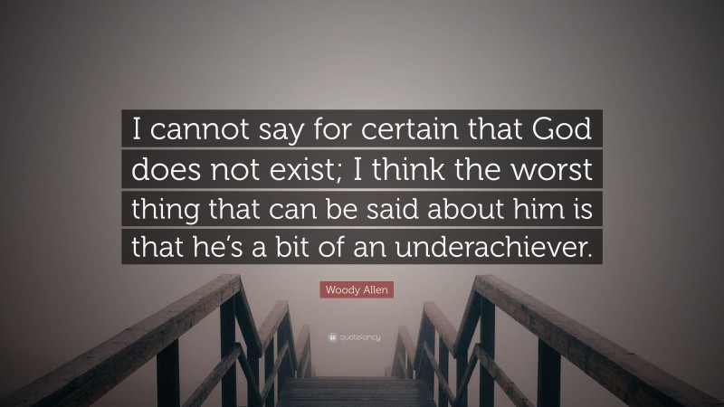 Woody Allen Quote: “I cannot say for certain that God does not exist; I think the worst thing that can be said about him is that he’s a bit of an underachiever.”