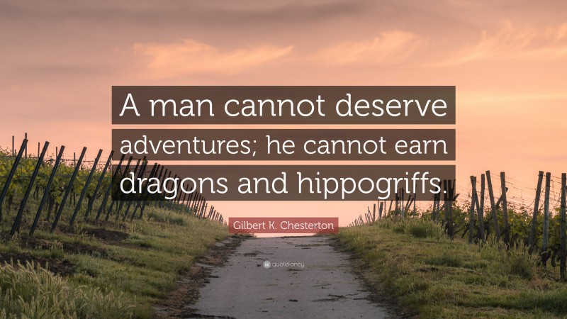 Gilbert K. Chesterton Quote: “A man cannot deserve adventures; he cannot earn dragons and hippogriffs.”