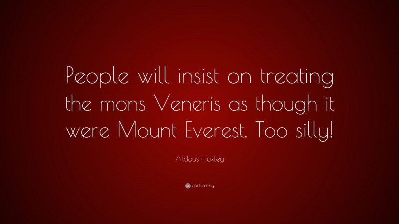 Aldous Huxley Quote: “People will insist on treating the mons Veneris as though it were Mount Everest. Too silly!”