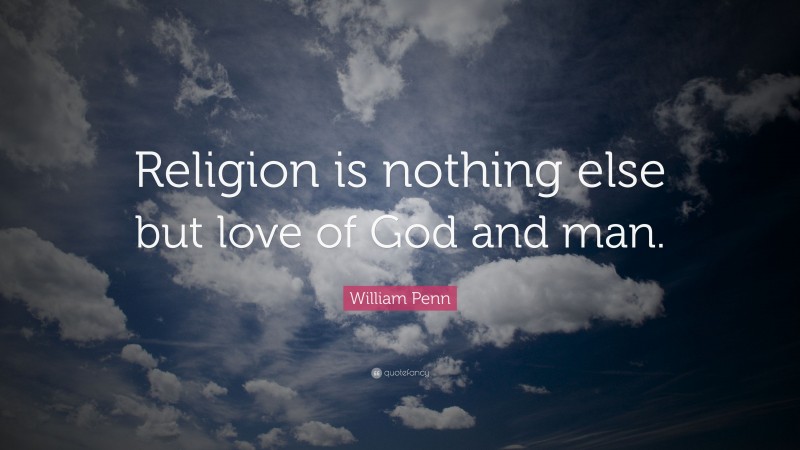 William Penn Quote: “Religion is nothing else but love of God and man.”