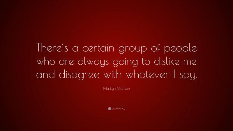 Marilyn Manson Quote: “There’s a certain group of people who are always going to dislike me and disagree with whatever I say.”