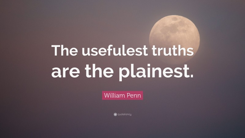 William Penn Quote: “The usefulest truths are the plainest.”
