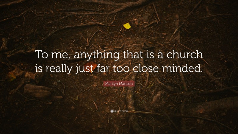Marilyn Manson Quote: “To me, anything that is a church is really just far too close minded.”