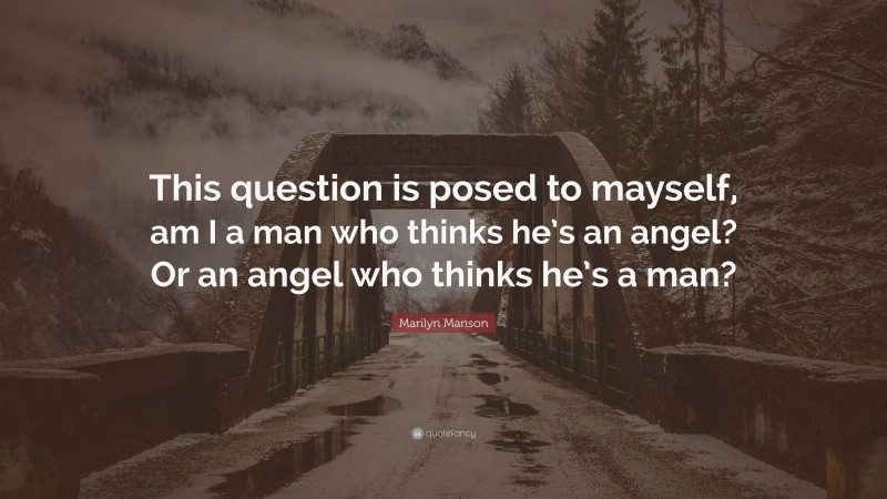 Marilyn Manson Quote: “This question is posed to mayself, am I a man who thinks he’s an angel? Or an angel who thinks he’s a man?”